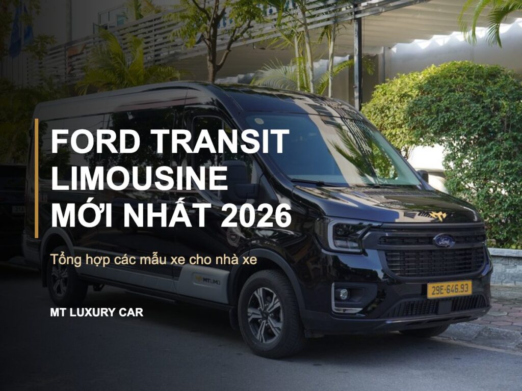 Ford transit limousine mới nhất 2026 tổng hợp các mẫu xe cho nhà xe
